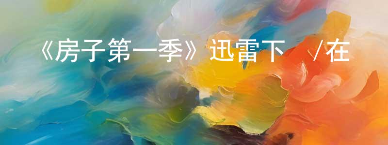 陳學農發布《房子第一季》迅雷下載/在線觀看-動漫卡通-美劇天堂